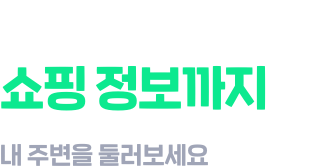 내 주변 맛집부터 쇼핑 정보까지 내 주변을 둘러보세요