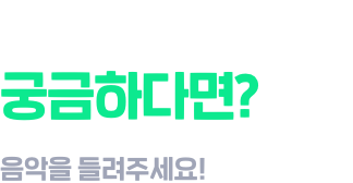 지금 이 음악이 궁금하다면? 음악을 들려주세요!